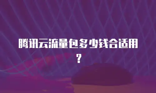 腾讯云流量包多少钱合适用？