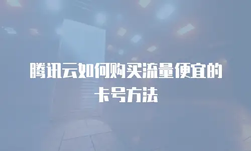 腾讯云如何购买流量便宜的卡号方法