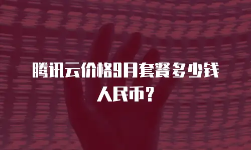 腾讯云价格9月套餐多少钱人民币？