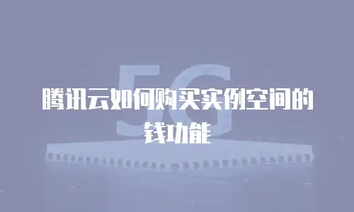 腾讯云如何购买实例空间的钱功能