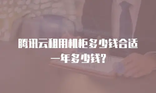 腾讯云租用机柜多少钱合适一年多少钱？