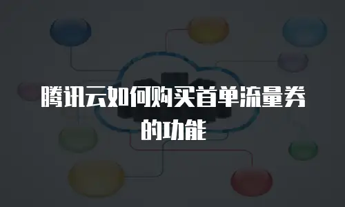 腾讯云如何购买首单流量券的功能