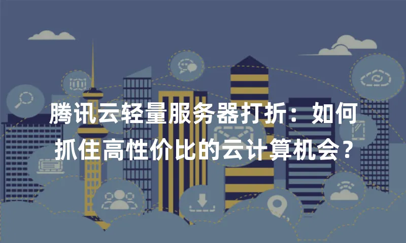 腾讯云轻量服务器打折：如何抓住高性价比的云计算机会？