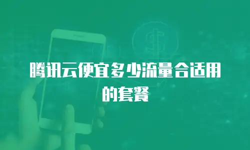 腾讯云便宜多少流量合适用的套餐
