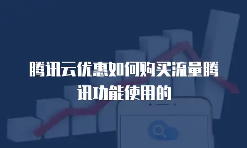 腾讯云优惠如何购买流量腾讯功能使用的