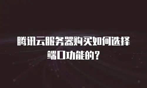 腾讯云服务器购买如何选择端口功能的？