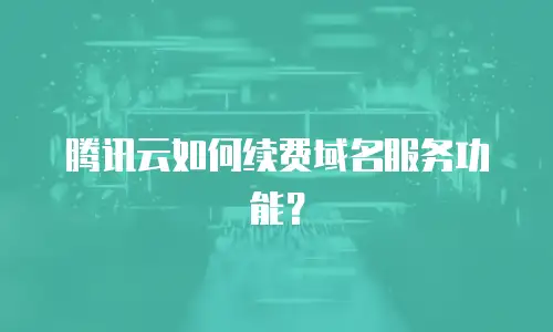 腾讯云如何续费域名服务功能？