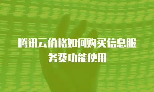 腾讯云价格如何购买信息服务费功能使用