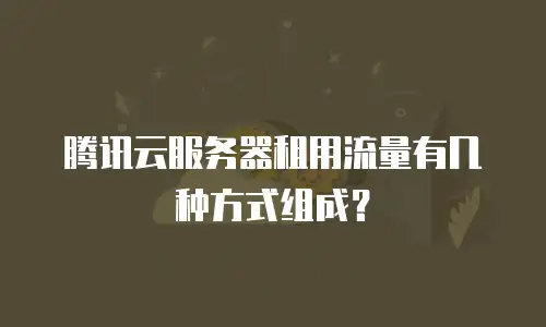 腾讯云服务器租用流量有几种方式组成？