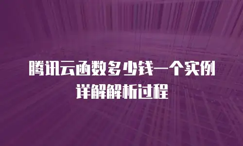 腾讯云函数多少钱一个实例详解解析过程