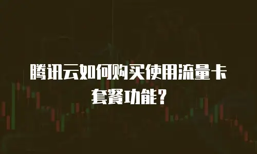 腾讯云如何购买使用流量卡套餐功能？