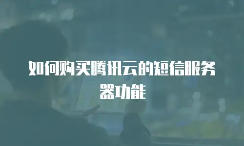 如何购买腾讯云的短信服务器功能