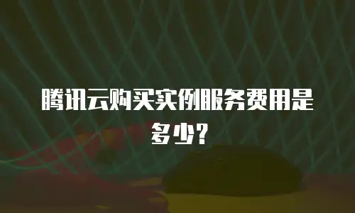 腾讯云购买实例服务费用是多少？