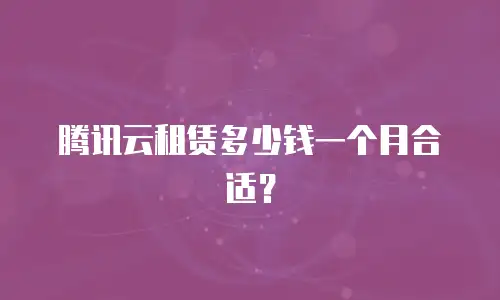 腾讯云租赁多少钱一个月合适？