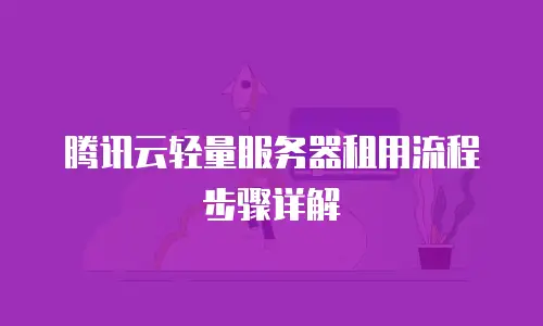 腾讯云轻量服务器租用流程步骤详解