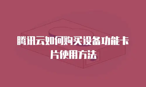 腾讯云如何购买设备功能卡片使用方法