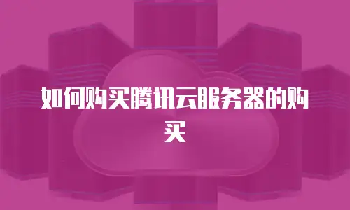 如何购买腾讯云服务器的购买