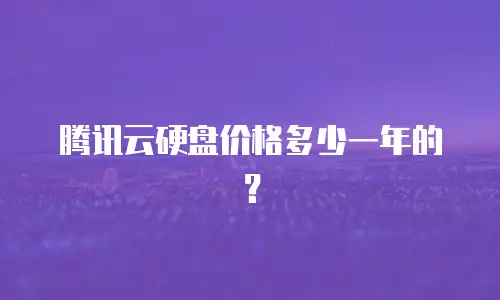 腾讯云硬盘价格多少一年的？