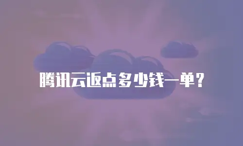 腾讯云返点多少钱一单？