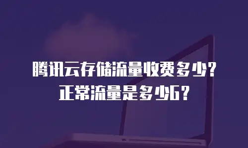 腾讯云存储流量收费多少？正常流量是多少G？