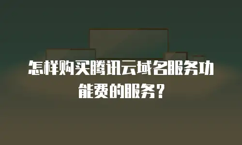 怎样购买腾讯云域名服务功能费的服务？
