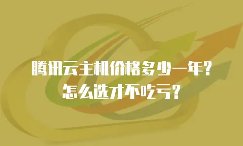 腾讯云主机价格多少一年？怎么选才不吃亏？