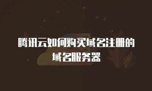 腾讯云如何购买域名注册的域名服务器