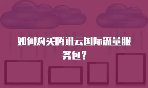如何购买腾讯云国际流量服务包？