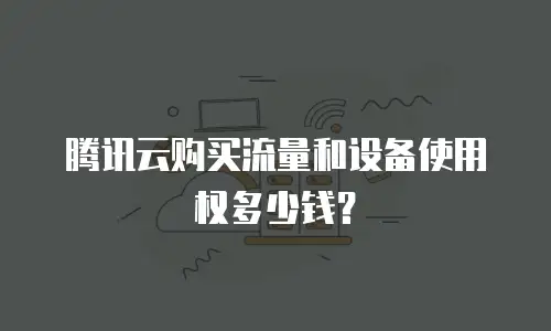 腾讯云购买流量和设备使用权多少钱？