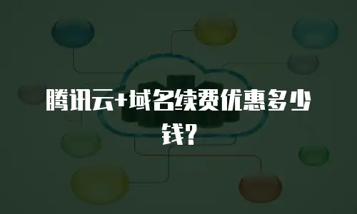 腾讯云+域名续费优惠多少钱？