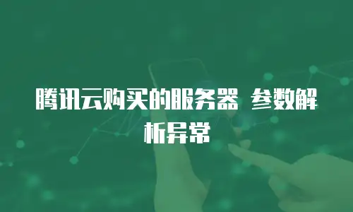 腾讯云购买的服务器 参数解析异常