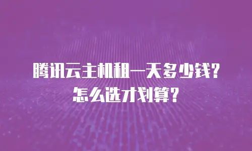 腾讯云主机租一天多少钱？怎么选才划算？