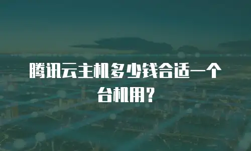 腾讯云主机多少钱合适一个台机用？