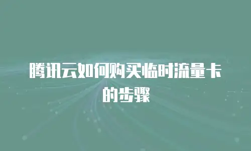 腾讯云如何购买临时流量卡的步骤