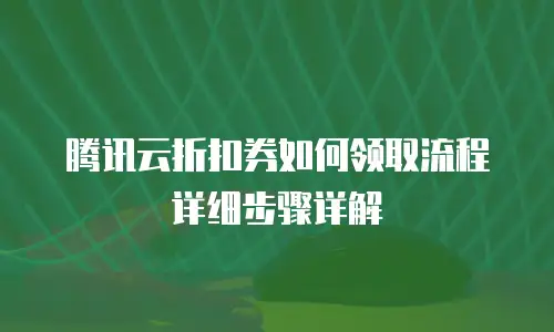 腾讯云折扣券如何领取流程详细步骤详解