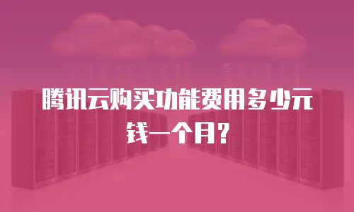 腾讯云购买功能费用多少元钱一个月？