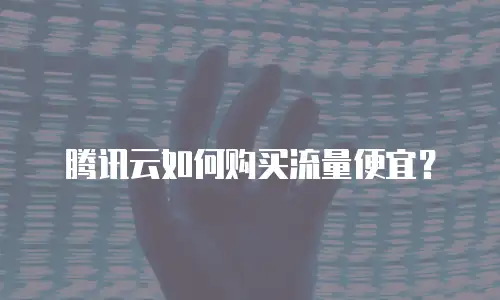 腾讯云如何购买流量便宜？