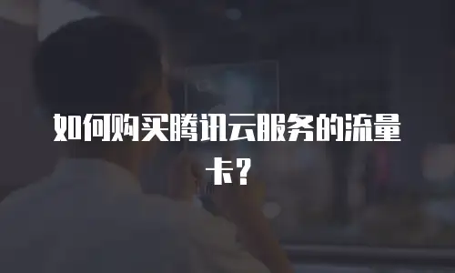 如何购买腾讯云服务的流量卡？