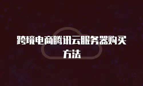 跨境电商腾讯云服务器购买方法
