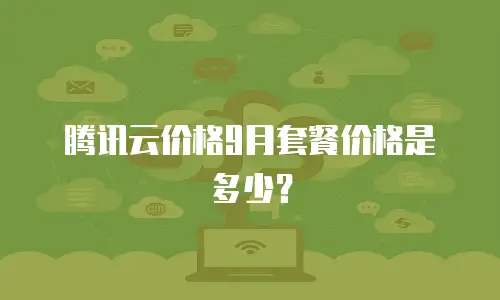 腾讯云价格9月套餐价格是多少？