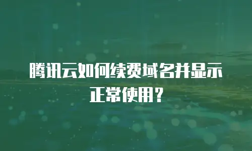 腾讯云如何续费域名并显示正常使用？