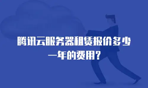 腾讯云服务器租赁报价多少一年的费用？