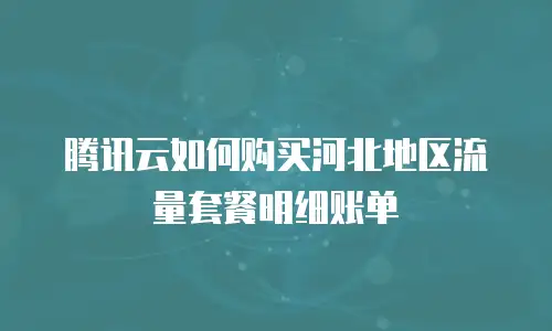 腾讯云如何购买河北地区流量套餐明细账单