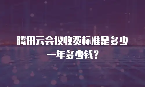 腾讯云会议收费标准是多少一年多少钱？