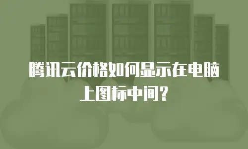 腾讯云价格如何显示在电脑上图标中间？