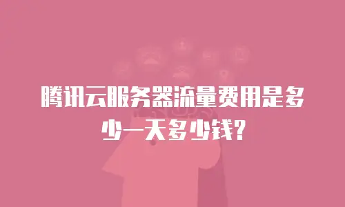 腾讯云服务器流量费用是多少一天多少钱？