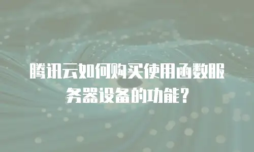 腾讯云如何购买使用函数服务器设备的功能？