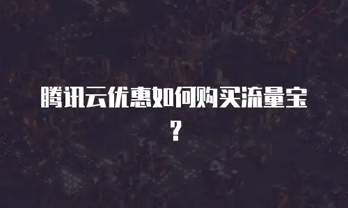 腾讯云优惠如何购买流量宝？
