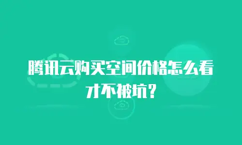 腾讯云购买空间价格怎么看才不被坑？