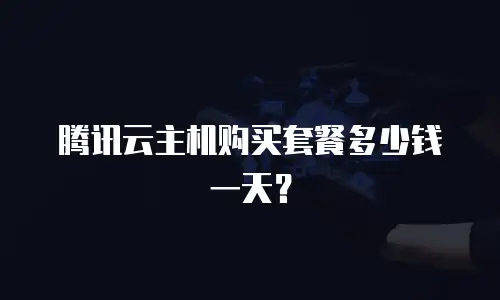 腾讯云主机购买套餐多少钱一天？